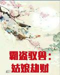 霸盗驭兽：姑娘劫财还劫色