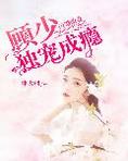 闪婚萌妻:顾少独宠成瘾
