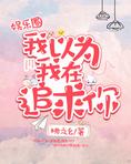 我以为我在追求你[娱乐圈]