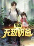 都市无敌奶爸完结全本