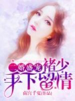二婚盛宠:褚少,手下留情 南宫千夏