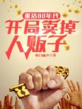 重活80年代,开局卖掉人贩子全文免费阅读