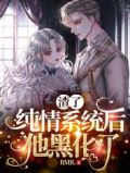 渣了纯情系统后,他黑化了免费全文阅读