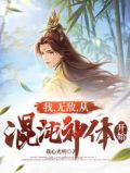 我,无敌,从混沌神体开始免费阅读