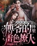 满级甜诱！在傅爷的怀里声色撩人