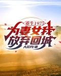 重生1975：为妻女我放弃回城
