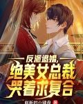 反派退婚，绝美女总裁哭着求复合