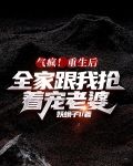 气疯！重生后全家跟我抢着宠老婆