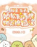 相亲当天！娇软知青携物资撩糙汉