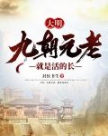 大明：九朝元老，就是活的长