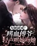 为她破戒！嗜血傅爷轻声哄她吻她