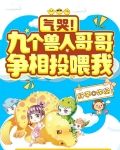 气哭！九个兽人哥哥争相投喂我
