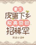 重生皮蛋下乡，敞亮带劲招稀罕