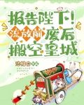 报告陛下！流放前，废后搬空皇城