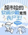 超市捡的软萌沙雕竟是丧尸王！