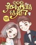 骗婚后，和小作精结婚了