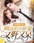 异能团宠：顾总的小娇妻又野又呆