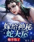 嫁给神秘蛇夫后，她不装了