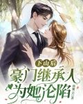 下山后，豪门继承人为她沦陷