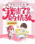 穿回20年前，我渣了老爸的情敌