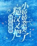 同居的野痞糙汉又把小娇娇亲哭了
