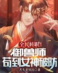 全民转职：御兽师，苟到女神破防