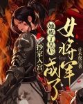 抄家入宫：她废了皇后成了女将军