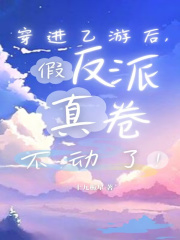 穿进乙游后，假反派真卷不动了！