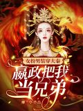 女扮男装穿大秦，嬴政把我当兄弟