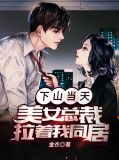 下山当天，美女总裁拉着我同居顾远