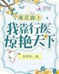 逃荒路上，我靠行医惊艳天下