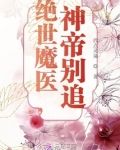 绝世魔医神帝别追男主是谁