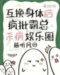 互换身体后，疯批霸总杀疯娱乐圈