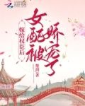 嫁给权臣后，女配被娇宠了