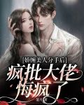 娇缠美人分手后，疯批大佬悔疯了