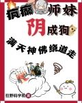 疯癫师妹阴成狗,满天神佛绕道走明凡叶沧澜