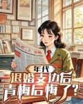 年代:退婚支边后,青梅后悔了陈青颜如