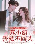 港圈大佬携子堵门哄，苏小姐誓死不回头