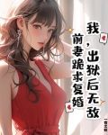 我,出狱后无敌,前妻跪求复婚 小说