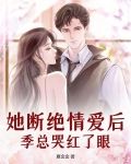 她断绝情爱后，季总哭红了眼