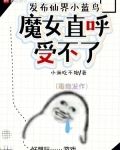 发布仙界小蓝鸟，魔女直呼受不了