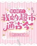 发大财了！我的超市通古今