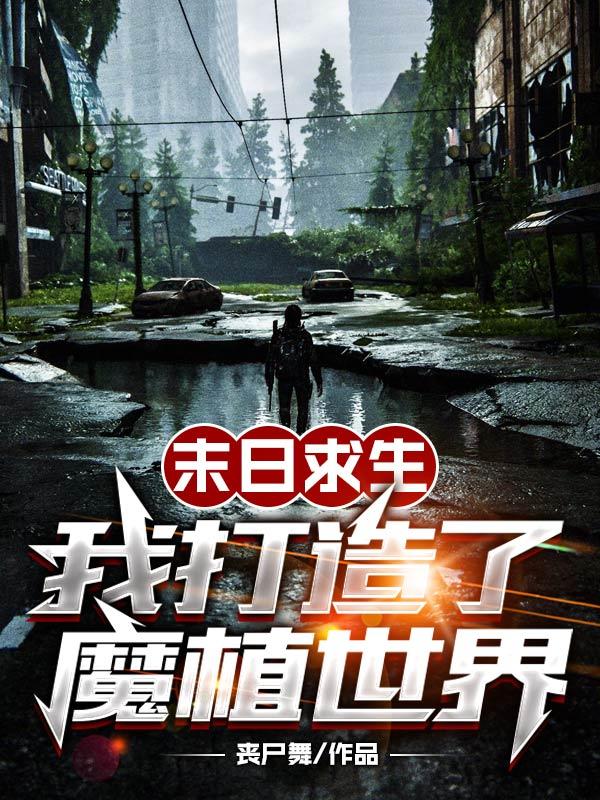 末日求生,我打造了魔植世界 作者:丧尸舞